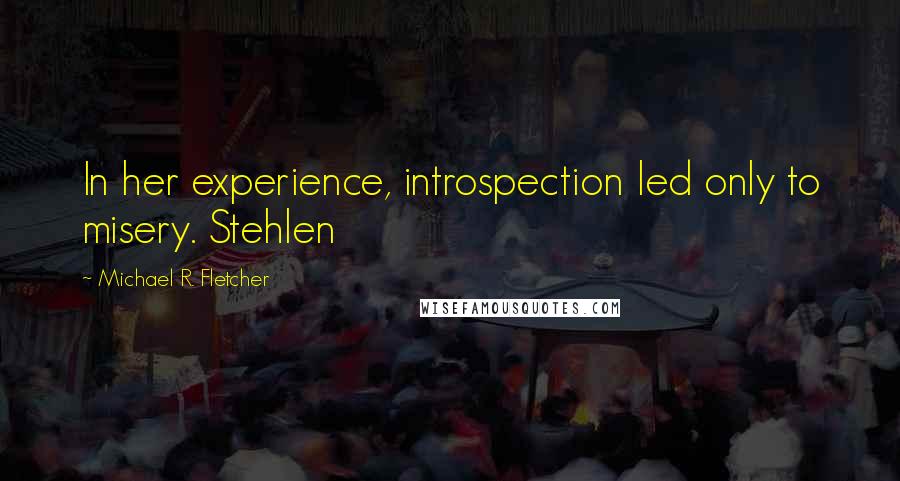 Michael R. Fletcher Quotes: In her experience, introspection led only to misery. Stehlen