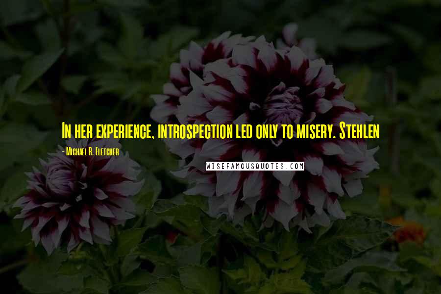 Michael R. Fletcher Quotes: In her experience, introspection led only to misery. Stehlen