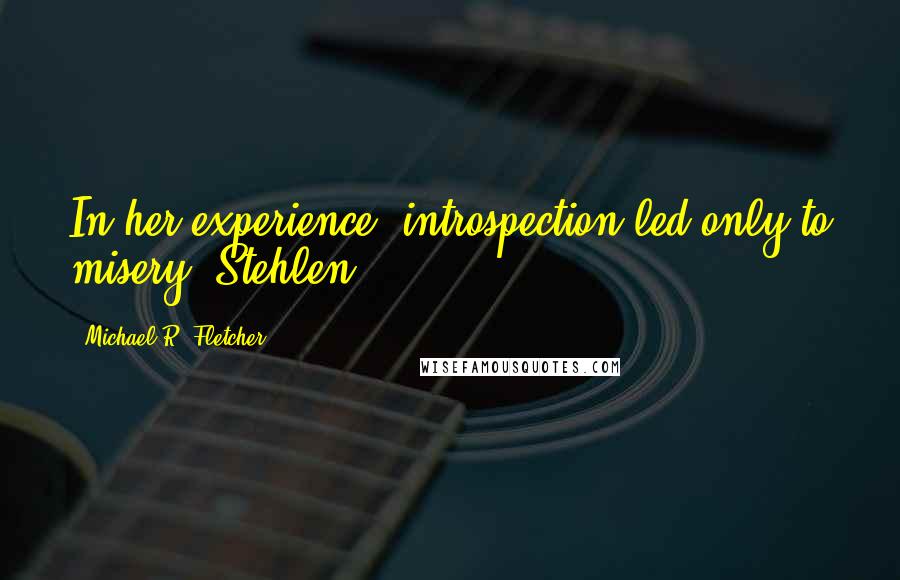 Michael R. Fletcher Quotes: In her experience, introspection led only to misery. Stehlen