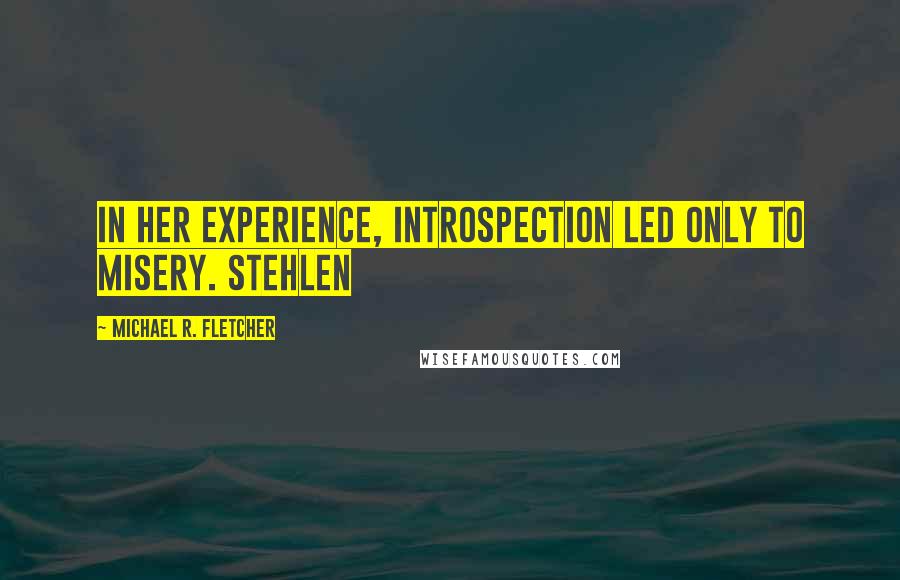 Michael R. Fletcher Quotes: In her experience, introspection led only to misery. Stehlen