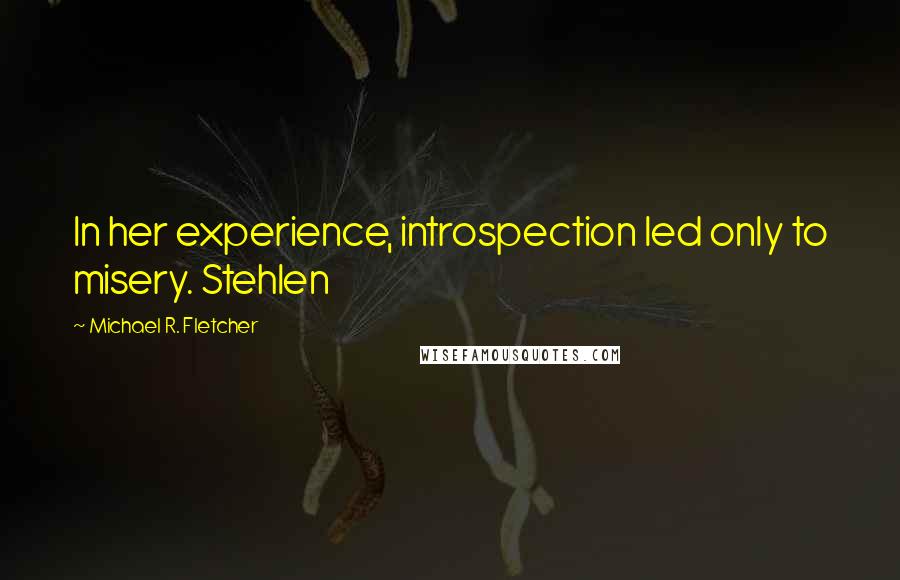 Michael R. Fletcher Quotes: In her experience, introspection led only to misery. Stehlen