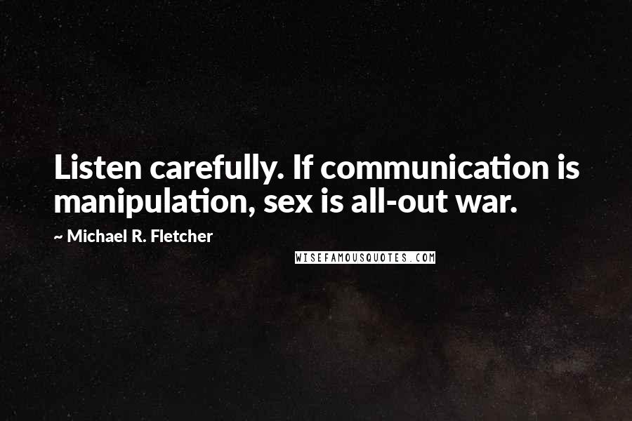 Michael R. Fletcher Quotes: Listen carefully. If communication is manipulation, sex is all-out war.