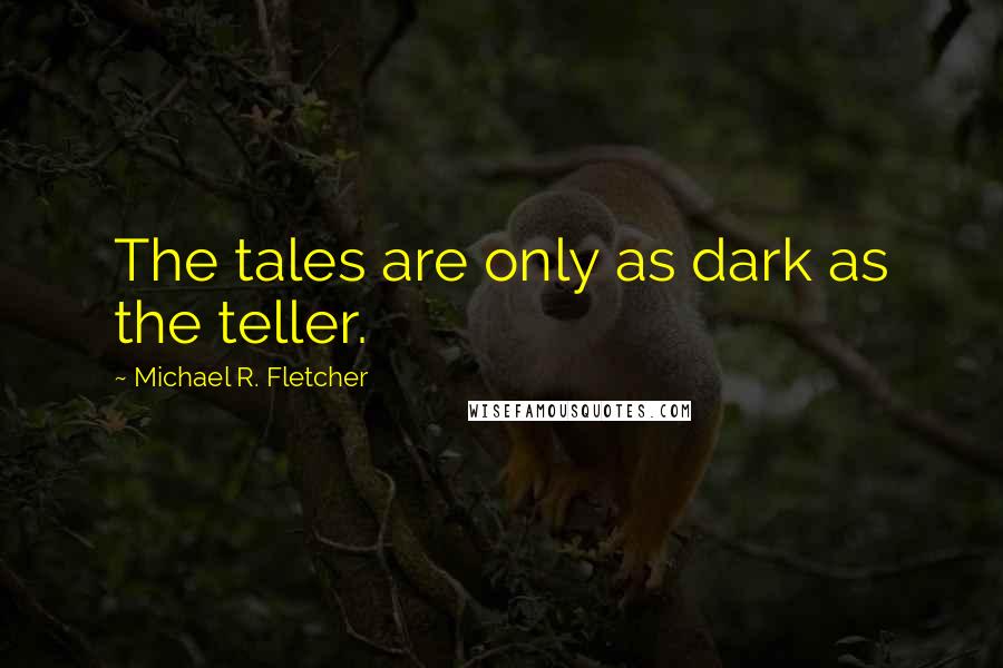 Michael R. Fletcher Quotes: The tales are only as dark as the teller.