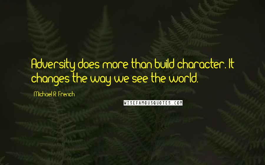 Michael R. French Quotes: Adversity does more than build character. It changes the way we see the world.