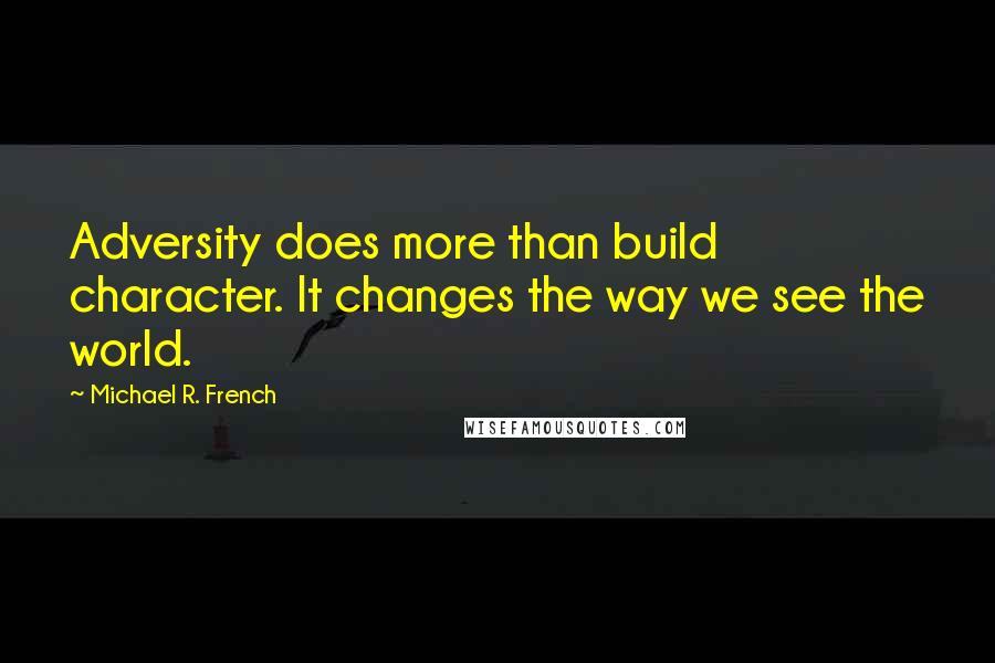Michael R. French Quotes: Adversity does more than build character. It changes the way we see the world.