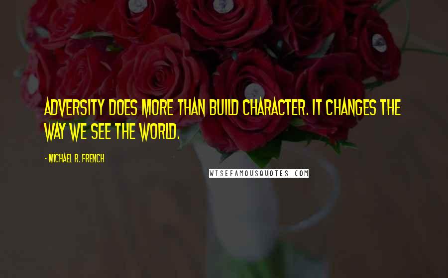 Michael R. French Quotes: Adversity does more than build character. It changes the way we see the world.