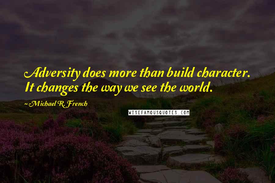 Michael R. French Quotes: Adversity does more than build character. It changes the way we see the world.