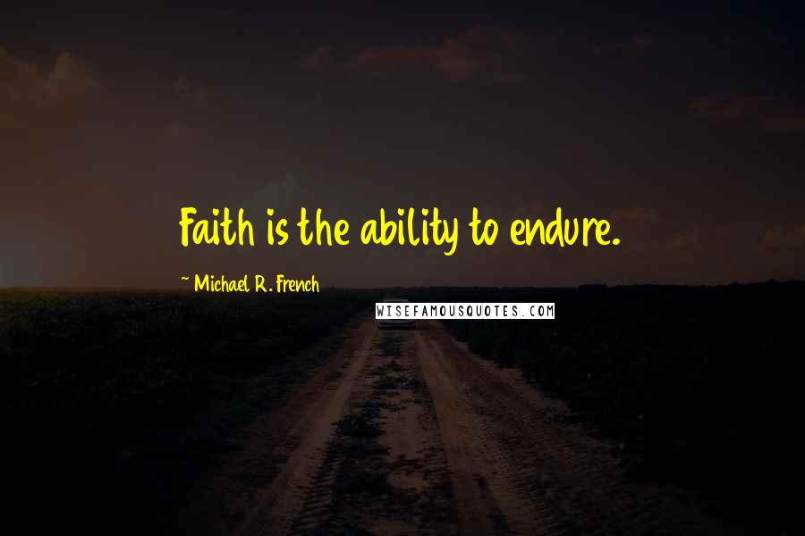 Michael R. French Quotes: Faith is the ability to endure.