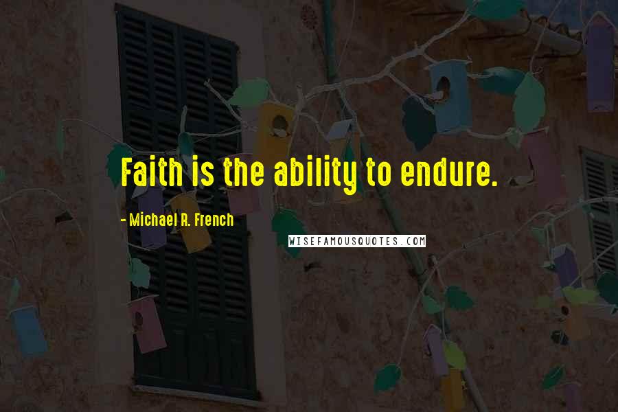 Michael R. French Quotes: Faith is the ability to endure.