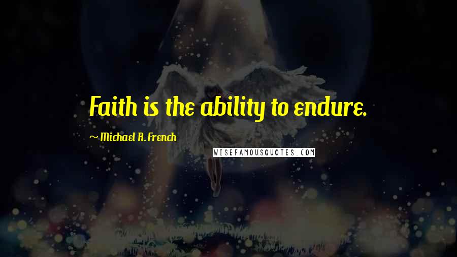 Michael R. French Quotes: Faith is the ability to endure.