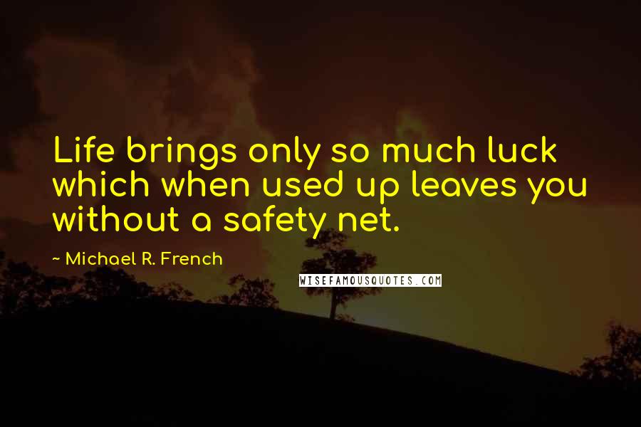 Michael R. French Quotes: Life brings only so much luck which when used up leaves you without a safety net.