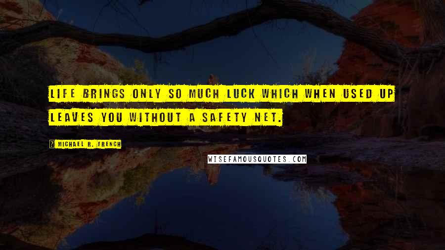 Michael R. French Quotes: Life brings only so much luck which when used up leaves you without a safety net.