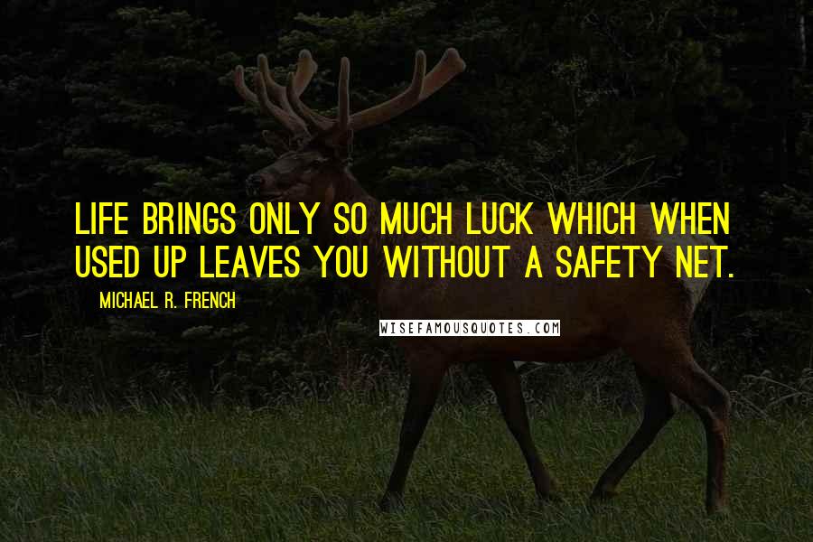 Michael R. French Quotes: Life brings only so much luck which when used up leaves you without a safety net.