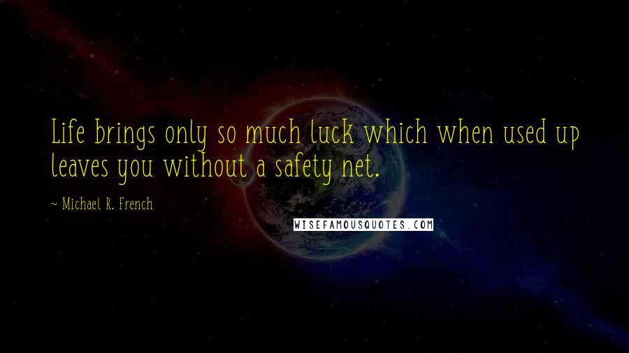 Michael R. French Quotes: Life brings only so much luck which when used up leaves you without a safety net.