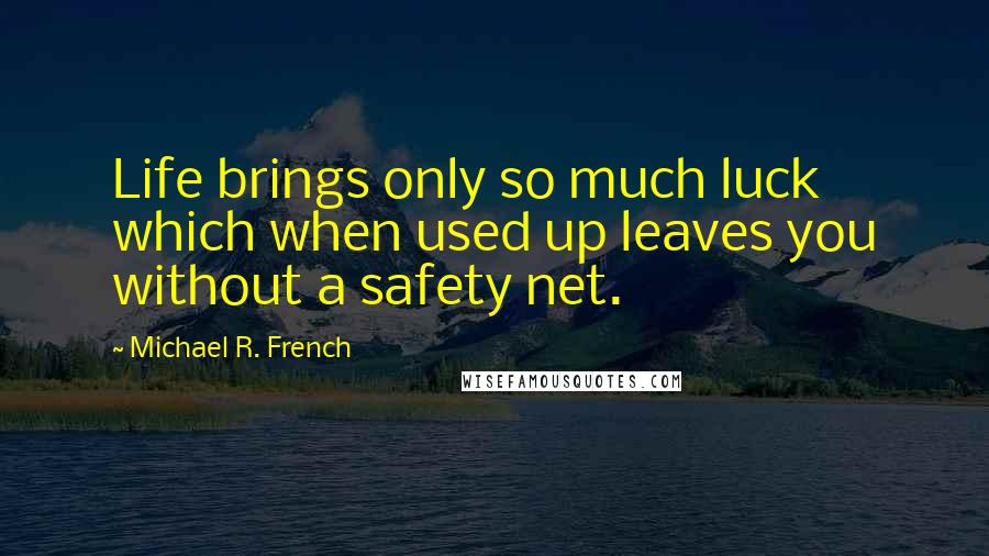 Michael R. French Quotes: Life brings only so much luck which when used up leaves you without a safety net.