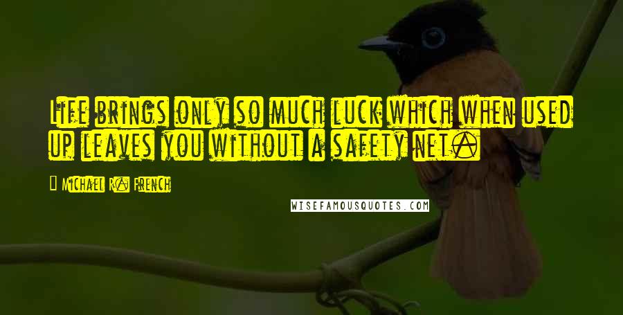 Michael R. French Quotes: Life brings only so much luck which when used up leaves you without a safety net.