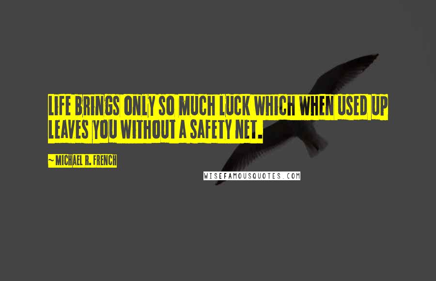 Michael R. French Quotes: Life brings only so much luck which when used up leaves you without a safety net.