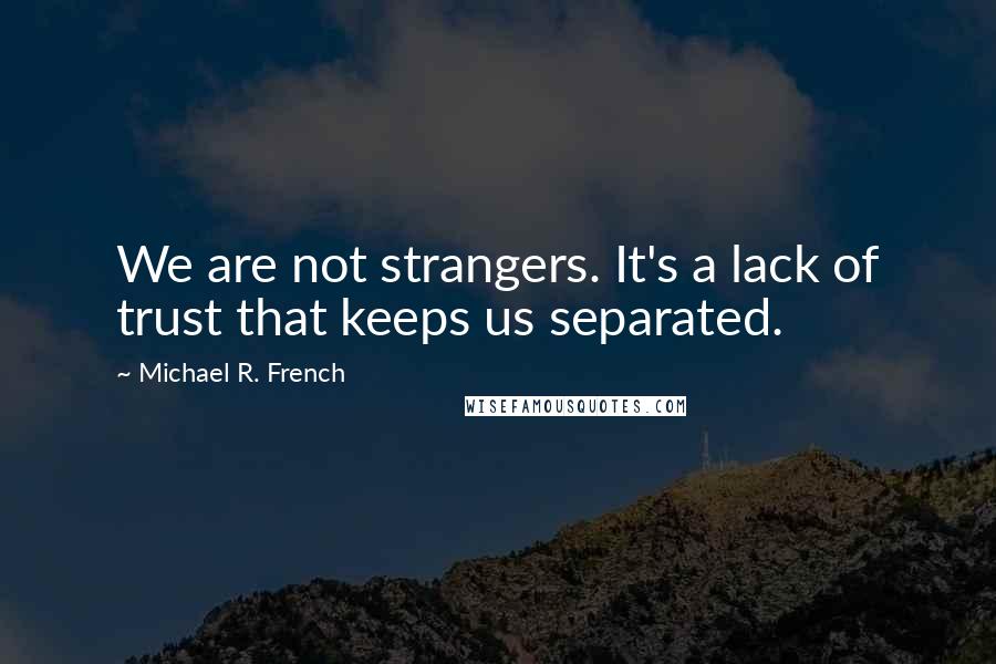 Michael R. French Quotes: We are not strangers. It's a lack of trust that keeps us separated.