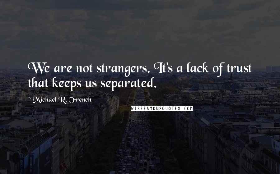 Michael R. French Quotes: We are not strangers. It's a lack of trust that keeps us separated.