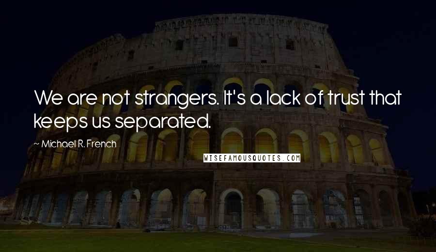 Michael R. French Quotes: We are not strangers. It's a lack of trust that keeps us separated.