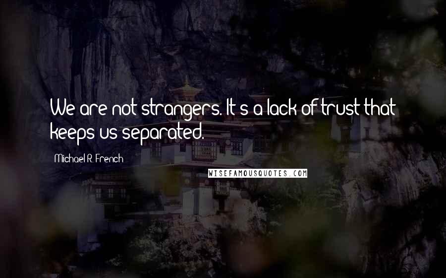 Michael R. French Quotes: We are not strangers. It's a lack of trust that keeps us separated.