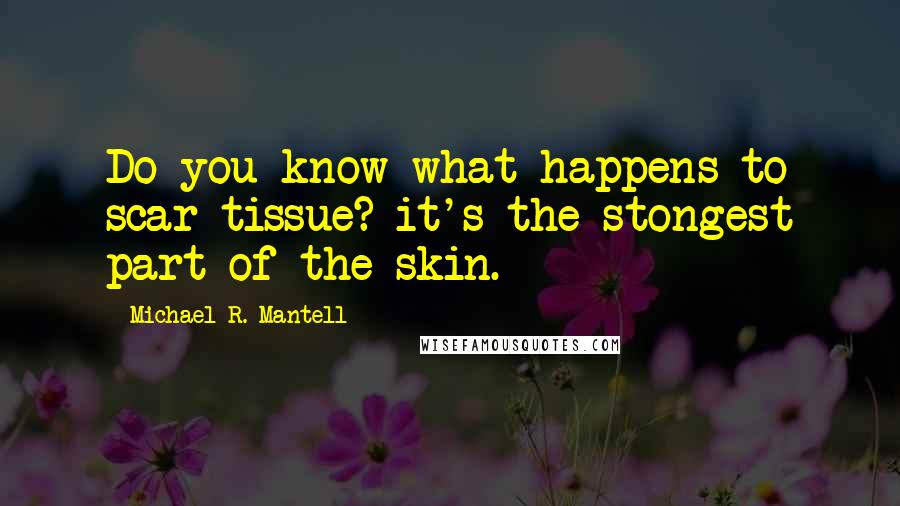 Michael R. Mantell Quotes: Do you know what happens to scar tissue? it's the stongest part of the skin.