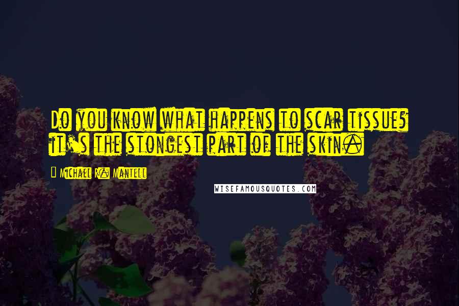 Michael R. Mantell Quotes: Do you know what happens to scar tissue? it's the stongest part of the skin.