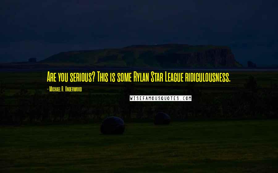 Michael R. Underwood Quotes: Are you serious? This is some Rylan Star League ridiculousness.