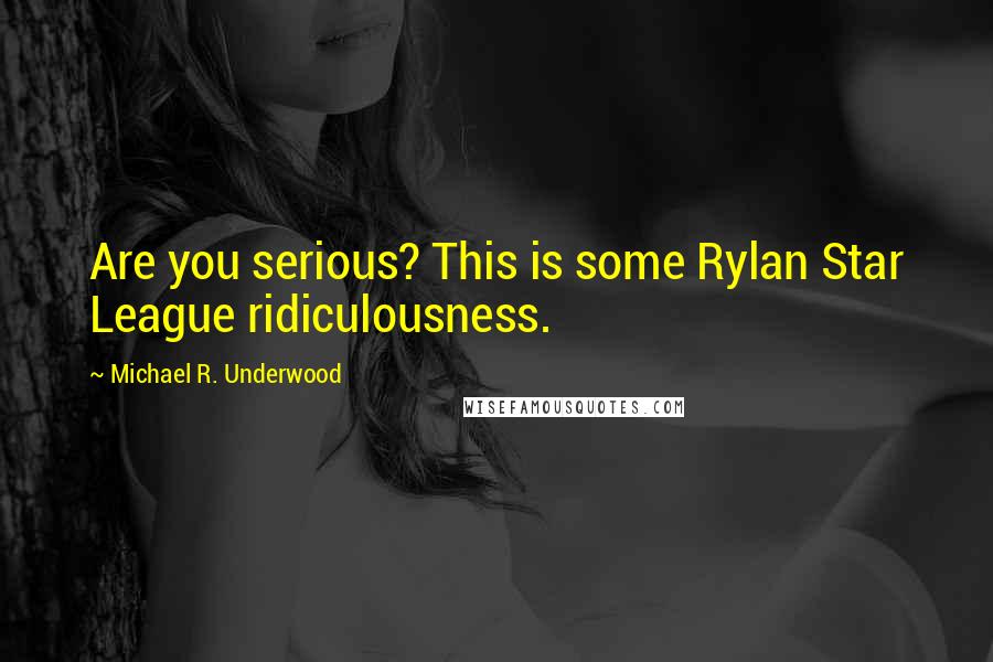 Michael R. Underwood Quotes: Are you serious? This is some Rylan Star League ridiculousness.