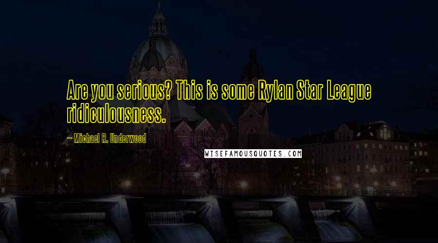 Michael R. Underwood Quotes: Are you serious? This is some Rylan Star League ridiculousness.