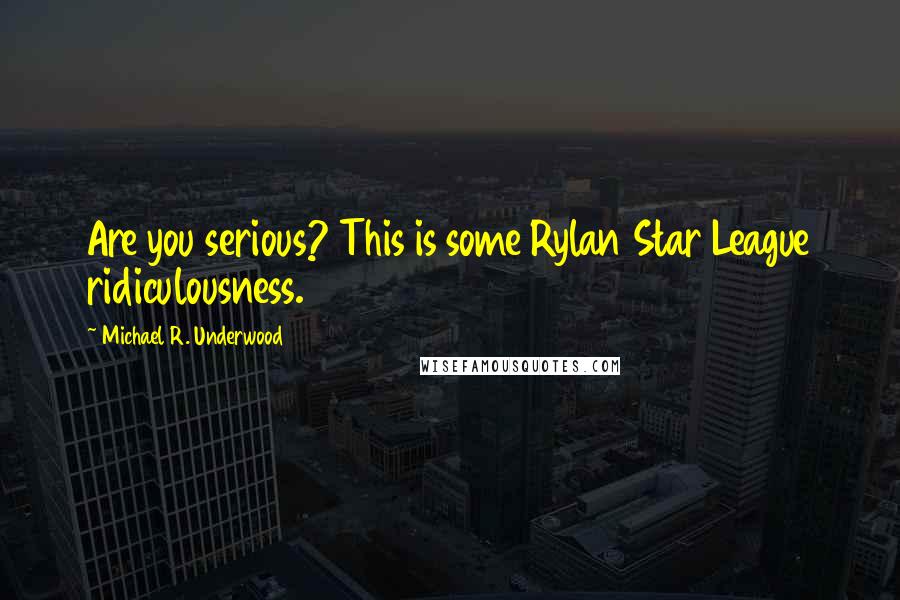 Michael R. Underwood Quotes: Are you serious? This is some Rylan Star League ridiculousness.