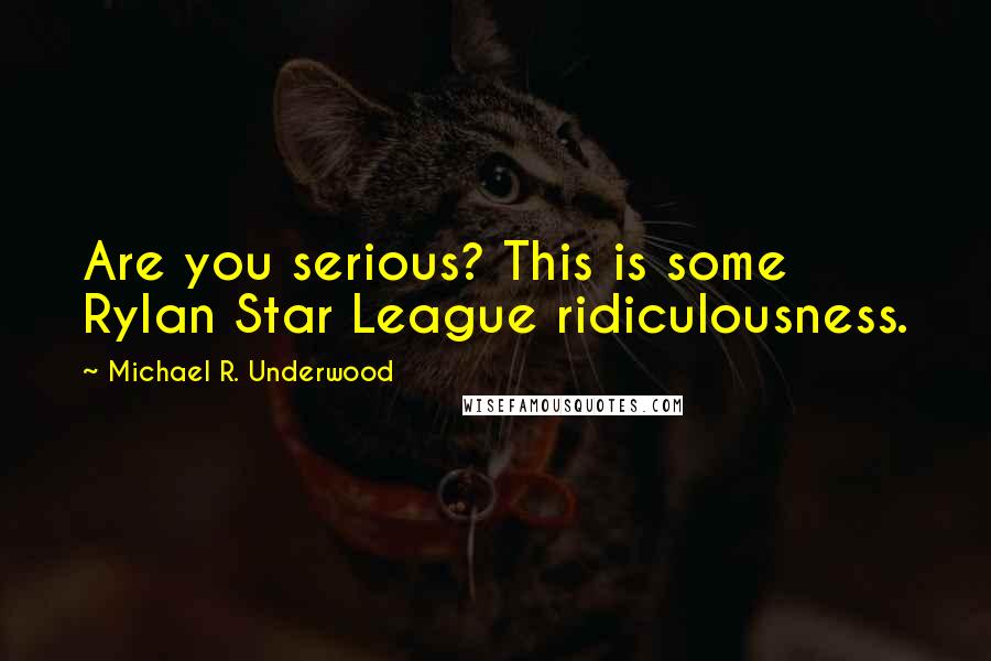 Michael R. Underwood Quotes: Are you serious? This is some Rylan Star League ridiculousness.