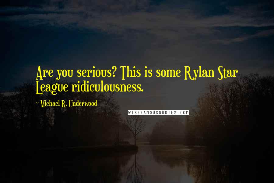 Michael R. Underwood Quotes: Are you serious? This is some Rylan Star League ridiculousness.