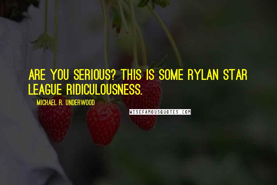 Michael R. Underwood Quotes: Are you serious? This is some Rylan Star League ridiculousness.