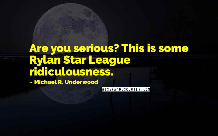 Michael R. Underwood Quotes: Are you serious? This is some Rylan Star League ridiculousness.