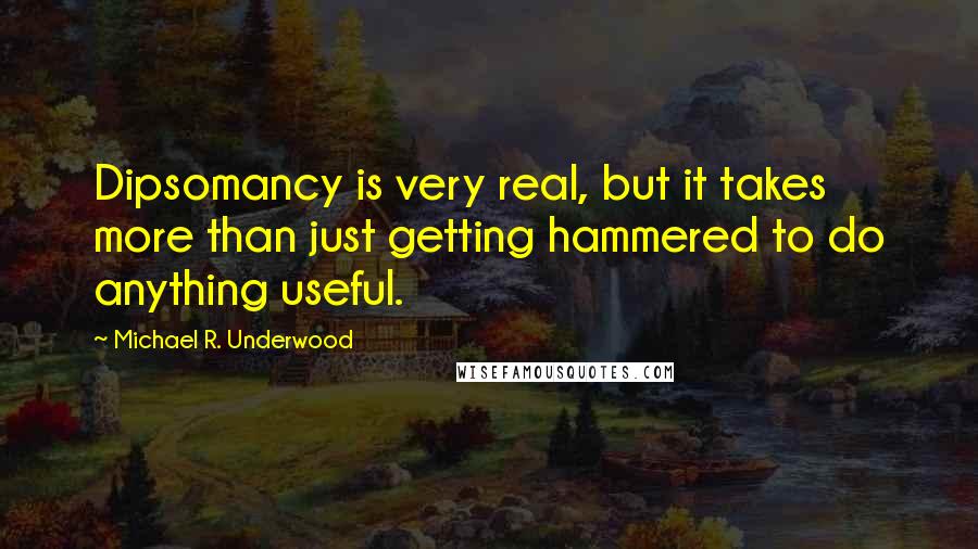 Michael R. Underwood Quotes: Dipsomancy is very real, but it takes more than just getting hammered to do anything useful.