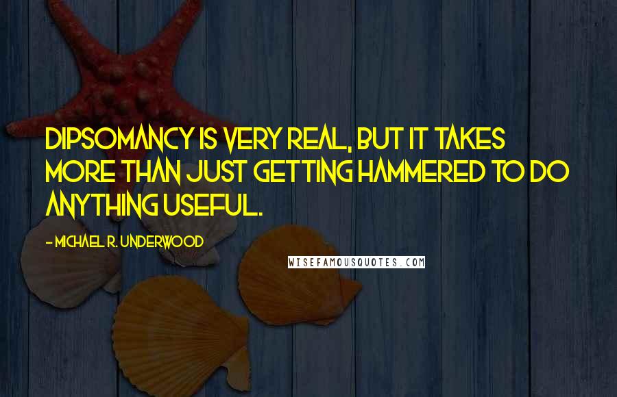 Michael R. Underwood Quotes: Dipsomancy is very real, but it takes more than just getting hammered to do anything useful.