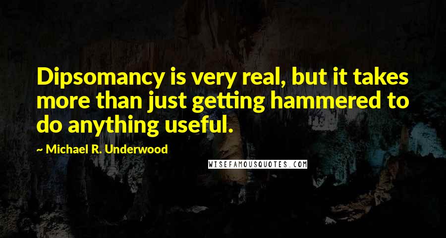 Michael R. Underwood Quotes: Dipsomancy is very real, but it takes more than just getting hammered to do anything useful.