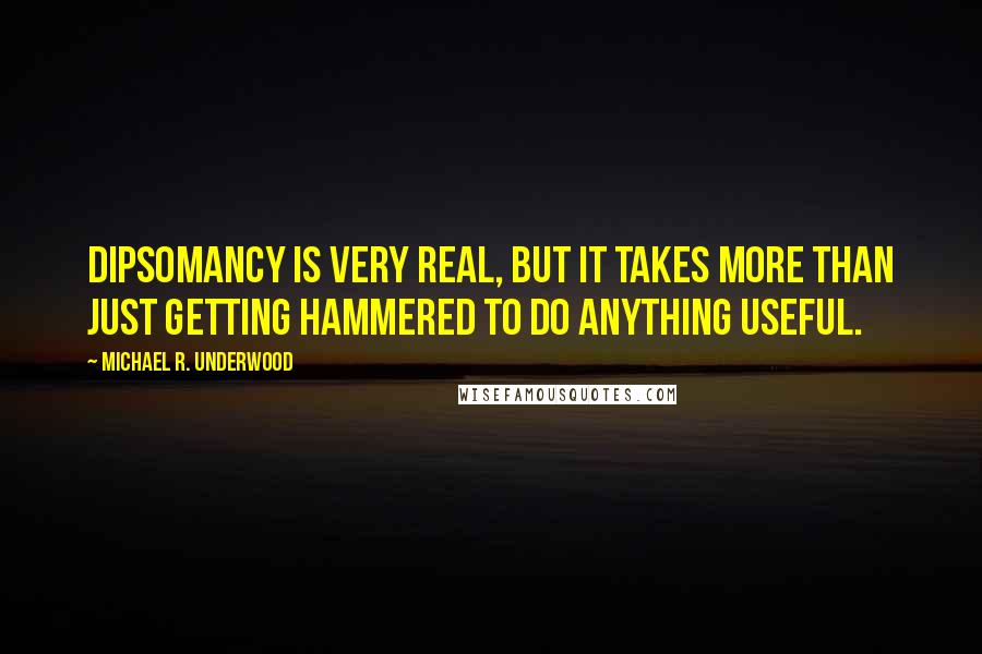 Michael R. Underwood Quotes: Dipsomancy is very real, but it takes more than just getting hammered to do anything useful.