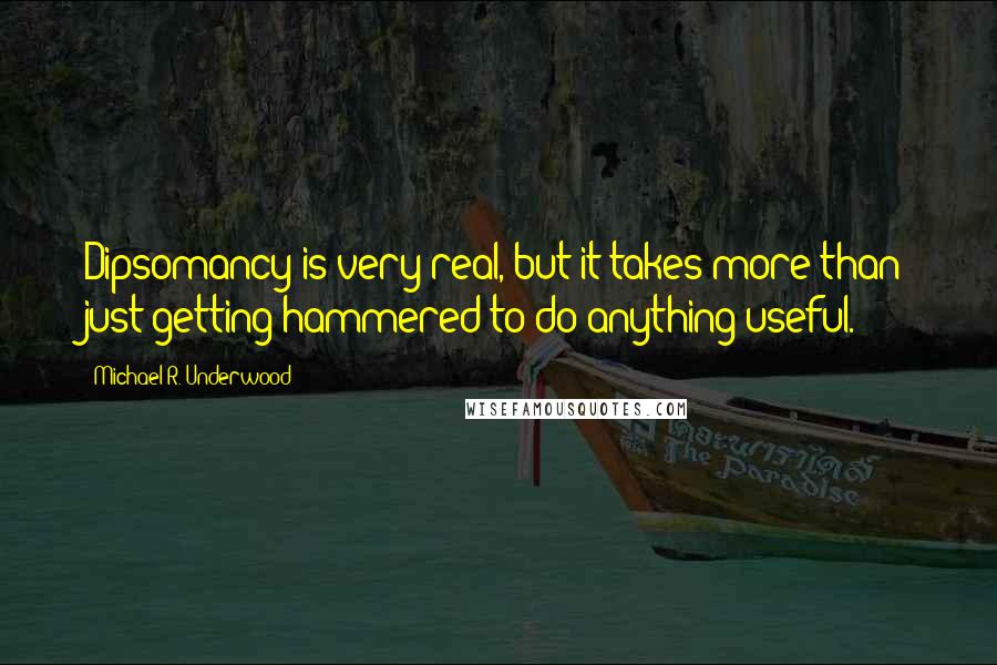 Michael R. Underwood Quotes: Dipsomancy is very real, but it takes more than just getting hammered to do anything useful.