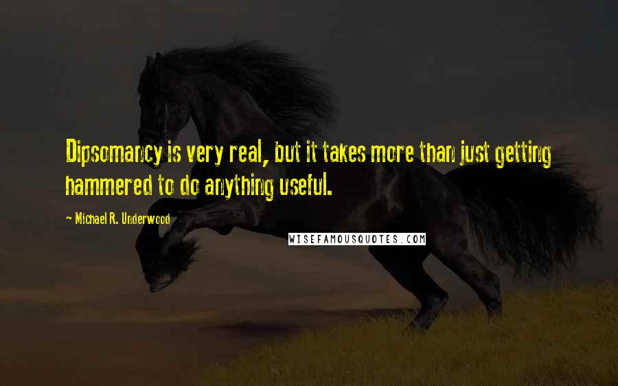 Michael R. Underwood Quotes: Dipsomancy is very real, but it takes more than just getting hammered to do anything useful.