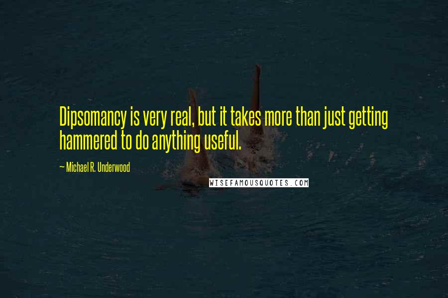 Michael R. Underwood Quotes: Dipsomancy is very real, but it takes more than just getting hammered to do anything useful.