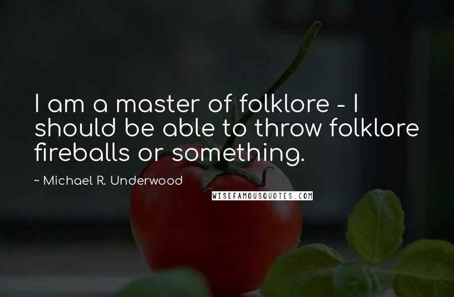 Michael R. Underwood Quotes: I am a master of folklore - I should be able to throw folklore fireballs or something.