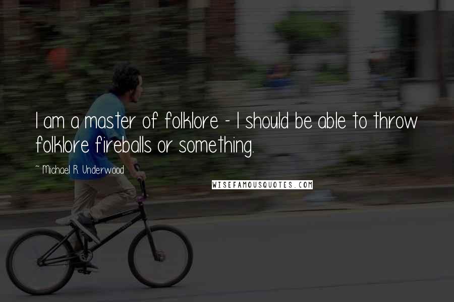 Michael R. Underwood Quotes: I am a master of folklore - I should be able to throw folklore fireballs or something.