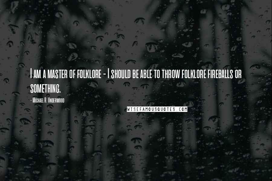 Michael R. Underwood Quotes: I am a master of folklore - I should be able to throw folklore fireballs or something.