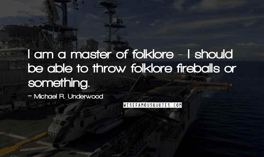 Michael R. Underwood Quotes: I am a master of folklore - I should be able to throw folklore fireballs or something.