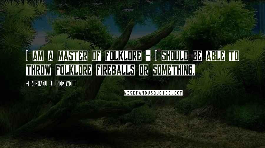 Michael R. Underwood Quotes: I am a master of folklore - I should be able to throw folklore fireballs or something.