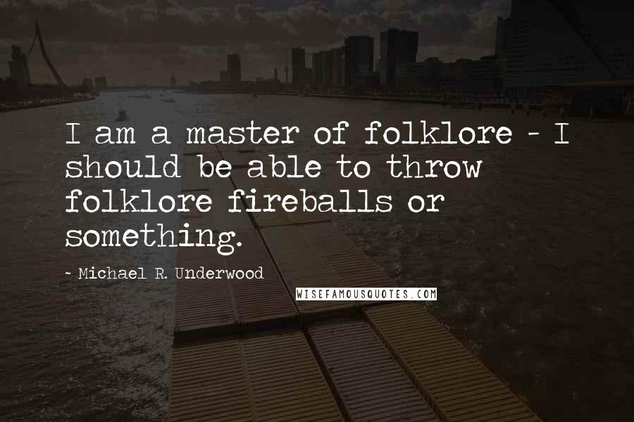 Michael R. Underwood Quotes: I am a master of folklore - I should be able to throw folklore fireballs or something.