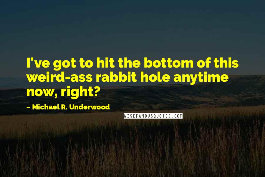 Michael R. Underwood Quotes: I've got to hit the bottom of this weird-ass rabbit hole anytime now, right?