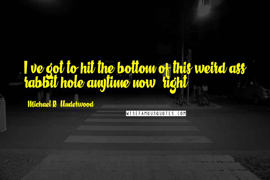 Michael R. Underwood Quotes: I've got to hit the bottom of this weird-ass rabbit hole anytime now, right?